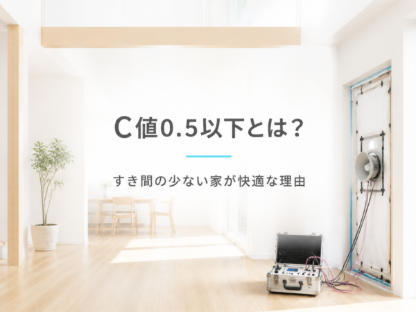 C値0.5以下とは？すき間の少ない家が快適な理由