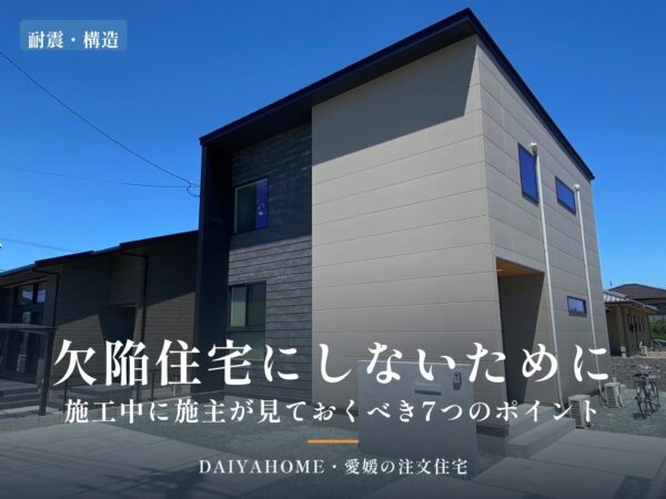 欠陥住宅にしないために｜施工中に施主が見ておくべき7つのポイント（愛媛の注文住宅DAIYAHOME）