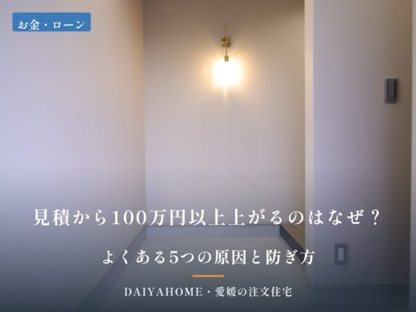 見積から100万円以上上がるのはなぜ？よくある5つの原因と防ぎ方 愛媛の注文住宅コラムのアイキャッチ